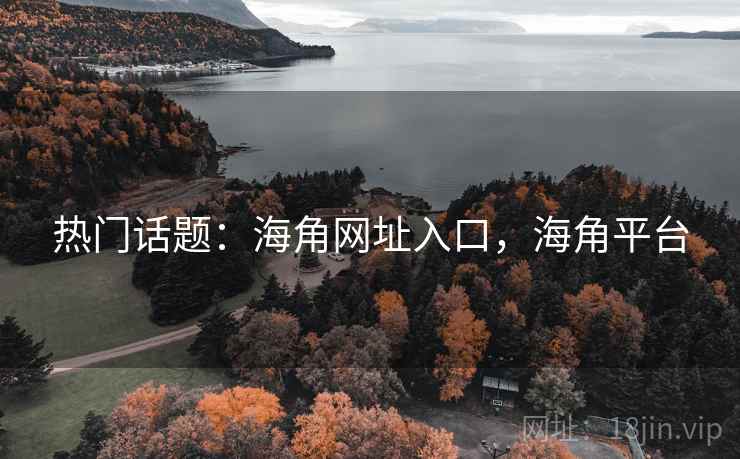 热门话题:海角网址入口,海角平台 热门话题:海角网址入口,海角平台