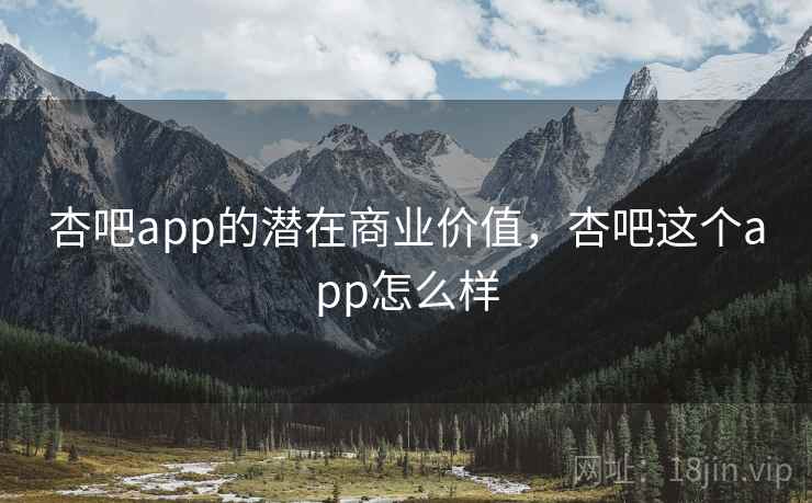 杏吧app的潜在商业价值，杏吧这个app怎么样