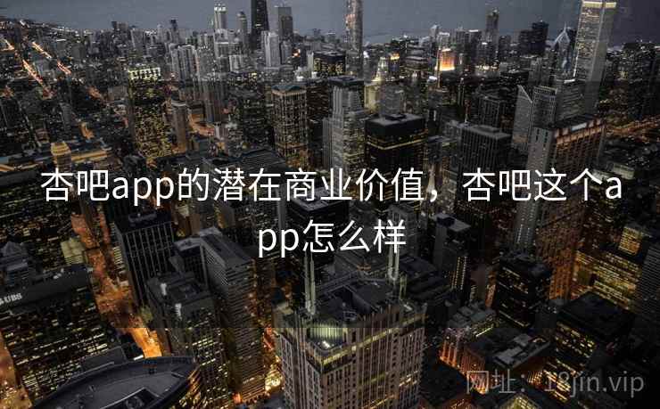 杏吧app的潜在商业价值,杏吧这个app怎么样 杏吧app的潜在商业价值,杏吧这个app怎么样