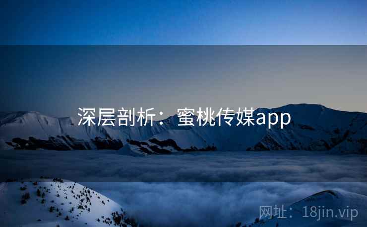 深层剖析：蜜桃传媒app