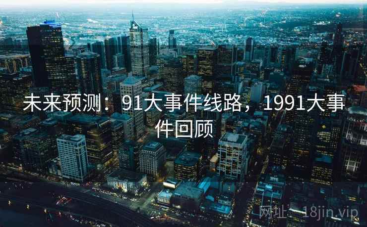 未来预测：91大事件线路，1991大事件回顾