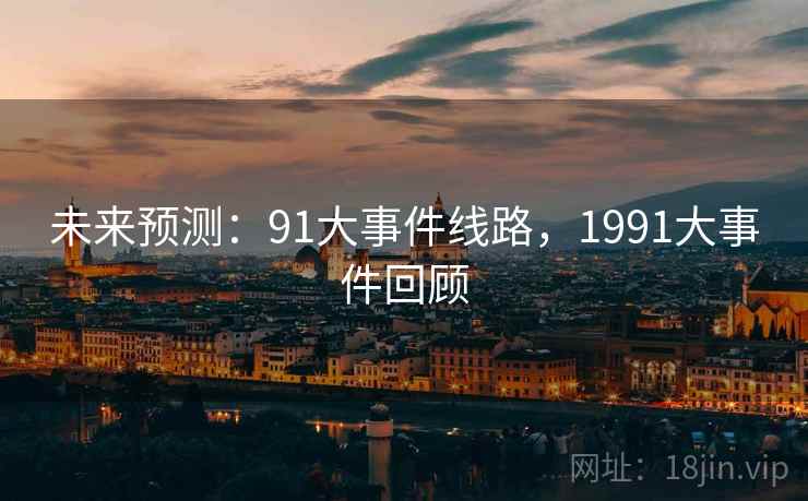 未来预测:91大事件线路,1991大事件回顾 未来预测:91大事件线路,1991大事件回顾