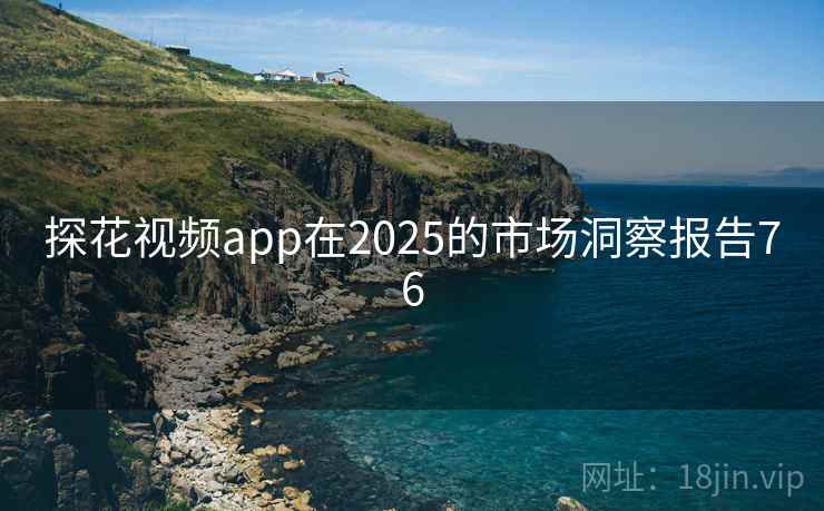 探花视频app在2025的市场洞察报告76 探花视频app在2025的市场洞察报告76