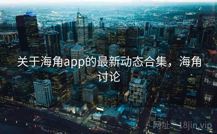 关于海角app的最新动态合集，海角讨论