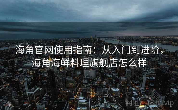 海角官网使用指南:从入门到进阶,海角海鲜料理旗舰店怎么样 海角官网使用指南:从入门到进阶,海角海鲜料理旗舰店怎么样