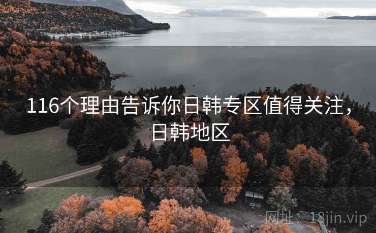 116个理由告诉你日韩专区值得关注，日韩地区