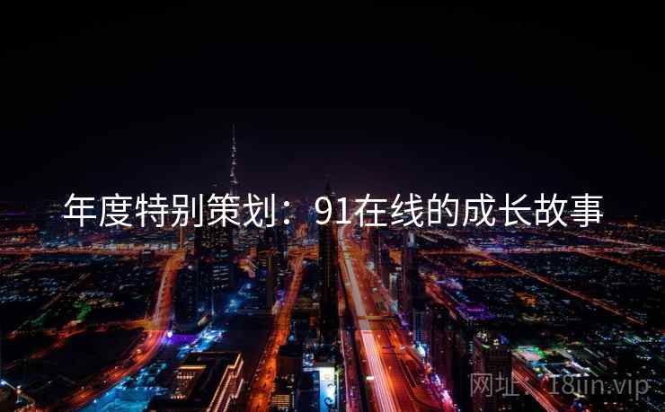 年度特别策划:91在线的成长故事 年度特别策划:91在线的成长故事