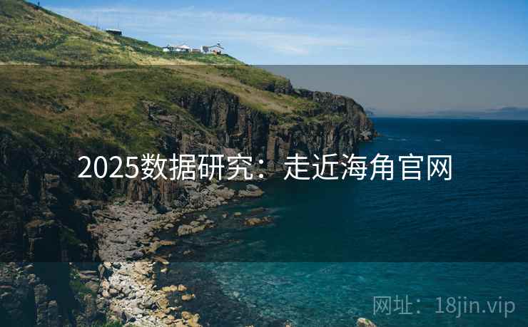 2025数据研究:走近海角官网 2025数据研究:走近海角官网