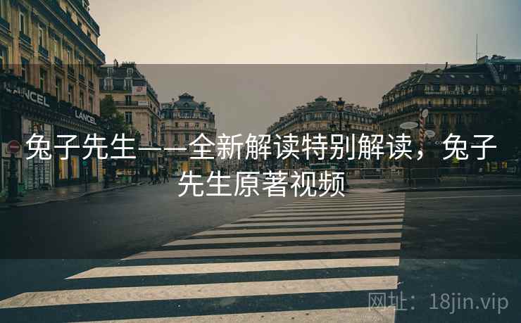 兔子先生——全新解读特别解读,兔子先生原著视频 兔子先生——全新解读特别解读,兔子先生原著视频