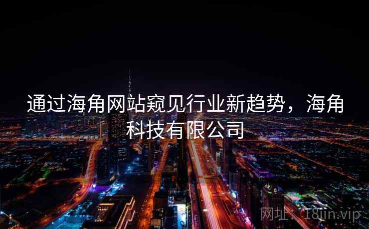 通过海角网站窥见行业新趋势,海角科技有限公司 通过海角网站窥见行业新趋势,海角科技有限公司