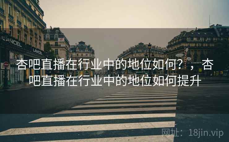 杏吧直播在行业中的地位如何?,杏吧直播在行业中的地位如何提升 杏吧直播在行业中的地位如何?,杏吧直播在行业中的地位如何提升