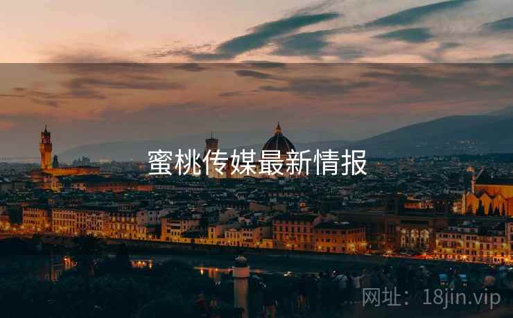 蜜桃传媒最新情报 蜜桃传媒最新情报