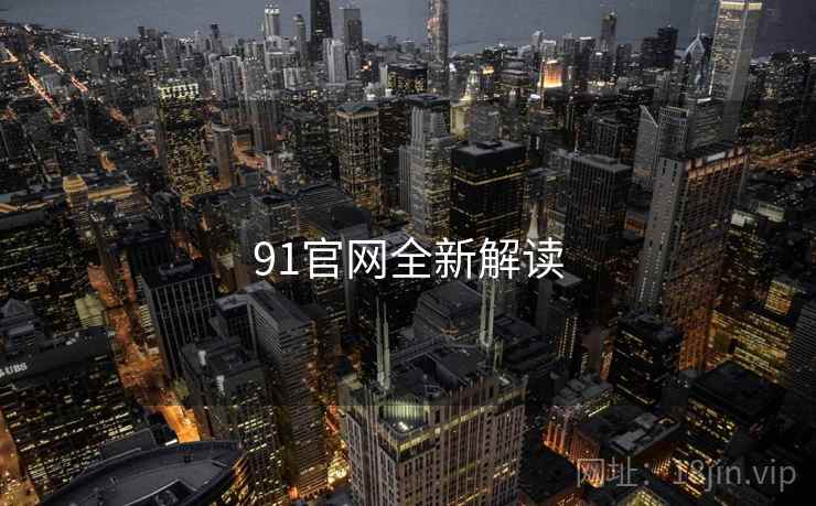 91官网全新解读 91官网全新解读