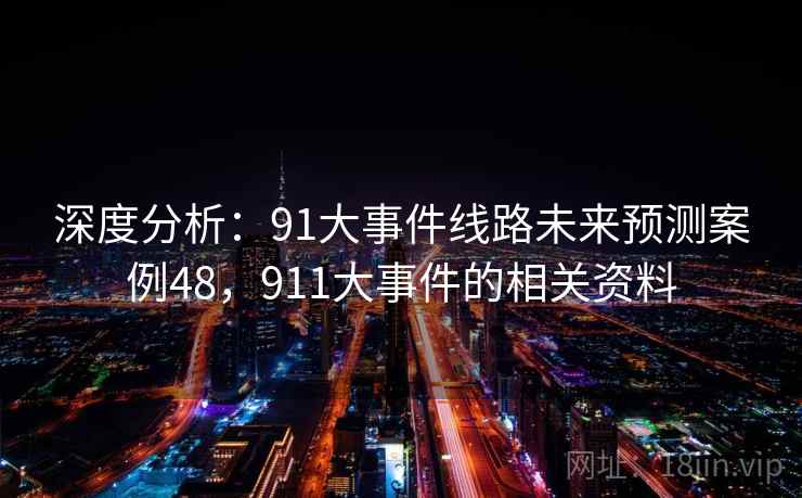 深度分析:91大事件线路未来预测案例48,911大事件的相关资料 深度分析:91大事件线路未来预测案例48,911大事件的相关资料