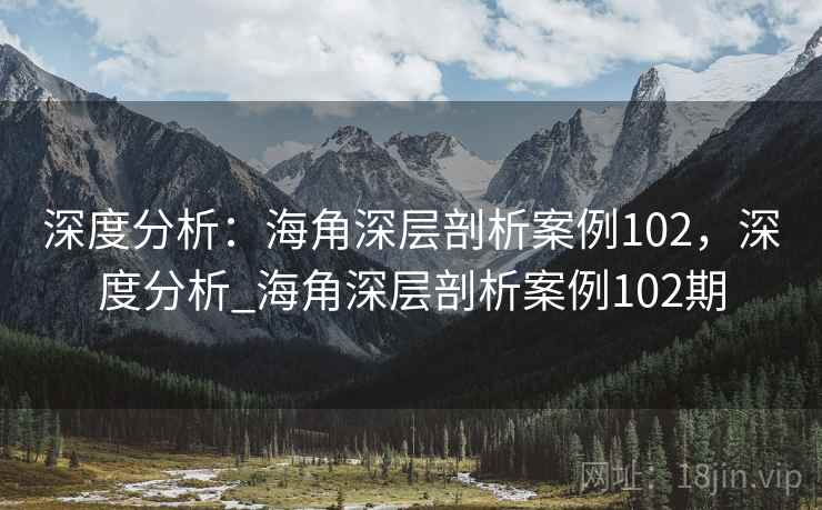 深度分析：海角深层剖析案例102，深度分析_海角深层剖析案例102期
