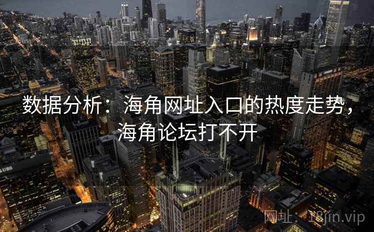 数据分析：海角网址入口的热度走势，海角论坛打不开
