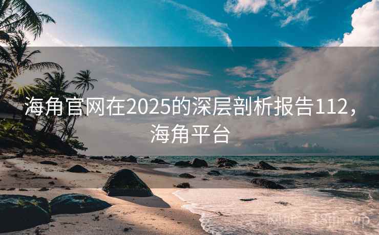 海角官网在2025的深层剖析报告112,海角平台 海角官网在2025的深层剖析报告112,海角平台