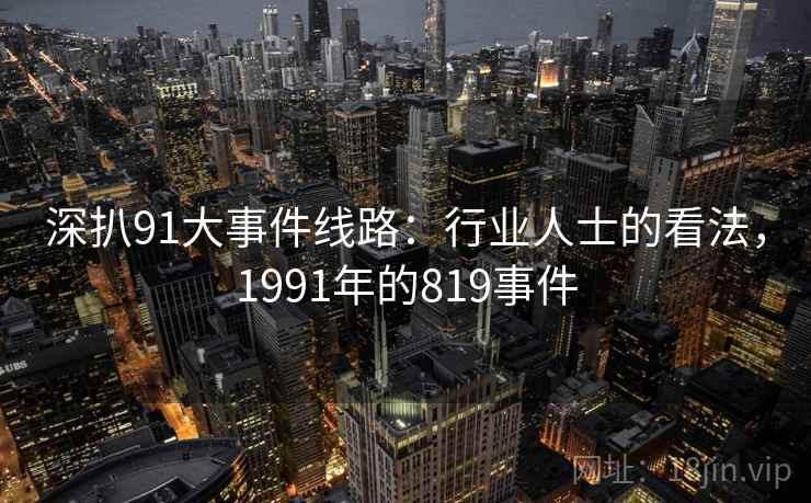 深扒91大事件线路:行业人士的看法,1991年的819事件 深扒91大事件线路:行业人士的看法,1991年的819事件
