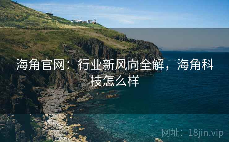 海角官网:行业新风向全解,海角科技怎么样 海角官网:行业新风向全解,海角科技怎么样